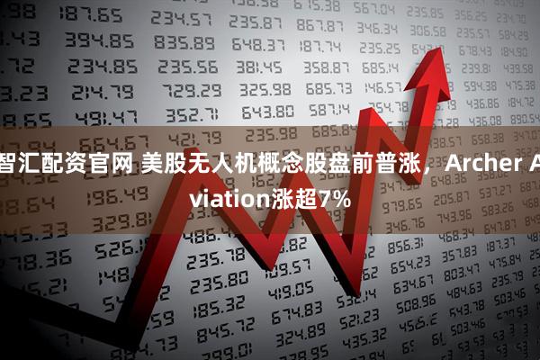 智汇配资官网 美股无人机概念股盘前普涨，Archer Aviation涨超7%