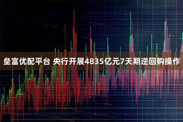 垒富优配平台 央行开展4835亿元7天期逆回购操作