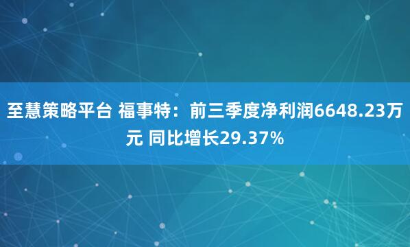 至慧策略平台 福事特：前三季度净利润6648.23万元 同比增长29.37%
