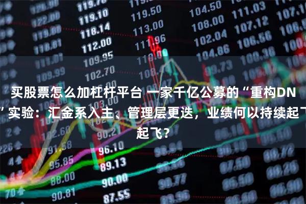 买股票怎么加杠杆平台 一家千亿公募的“重构DNA”实验：汇金系入主、管理层更迭，业绩何以持续起飞？