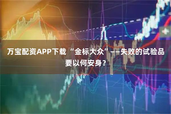 万宝配资APP下载 “金标大众”——失败的试验品要以何安身？