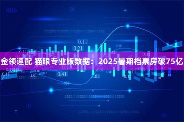 金领速配 猫眼专业版数据：2025暑期档票房破75亿