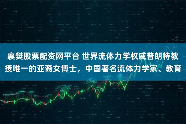 襄樊股票配资网平台 世界流体力学权威普朗特教授唯一的亚裔女博士，中国著名流体力学家、教育