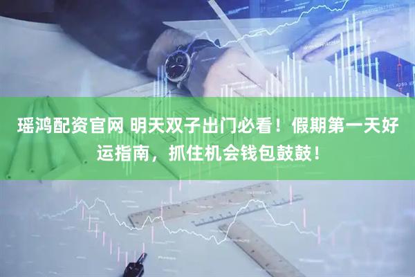 瑶鸿配资官网 明天双子出门必看!假期第一天好运指南,抓住机会钱包鼓鼓!